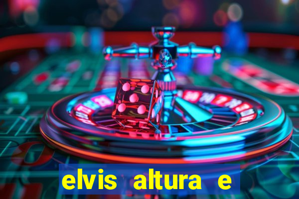 elvis altura e peso elvis bugalu altura e